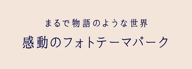 まるで物語のような世界 感動のフォトテーマパーク